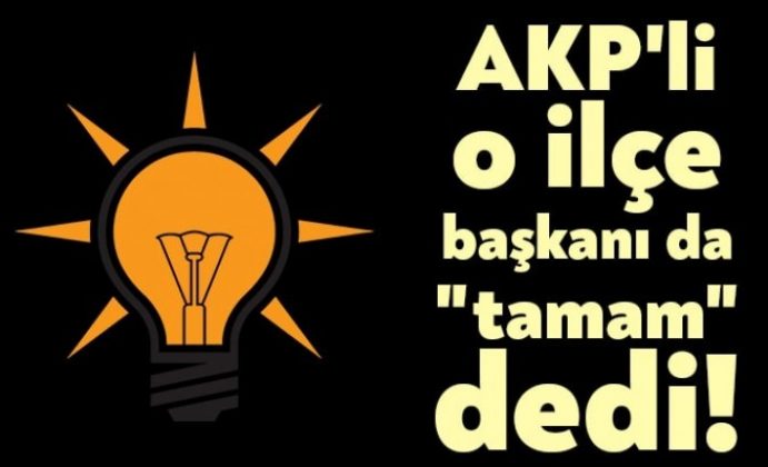 AKP'li o ilçe başkanı da "tamam" dedi