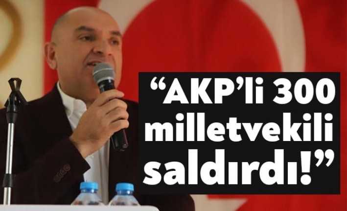 CHP Kocaeli Milletvekili Tahsin Tarhan, AKP’li 300 milletvekilinin üzerlerine saldırdığını