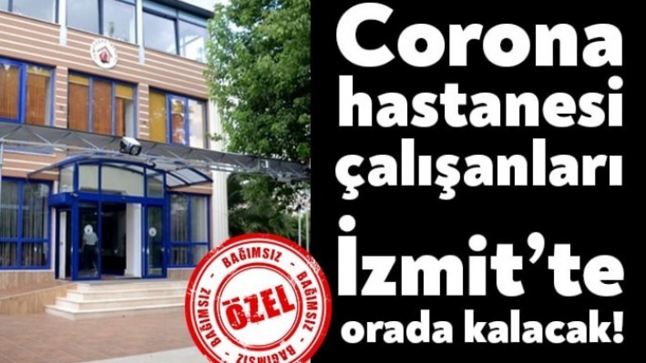 corona hastanesi calisanlari izmit te orada kalacak bagimsiz kocaeli
