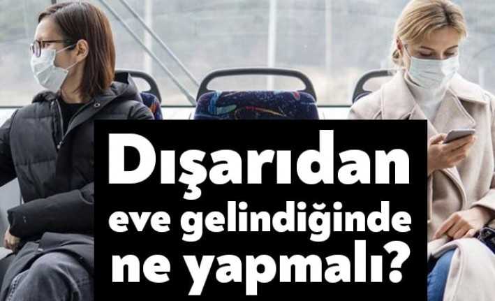 Mecbur kaldığımızda sokağa çıkıyoruz. Peki eve döndüğümüzde ne gibi önlemler