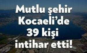 Mutlu şehir Kocaeli’de 39 kişi  intihar etti!