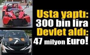 Yerli otomobil bildiğiniz gibi… Usta yaptı: 300 bin lira Devlet aldı: 47 milyon Euro!