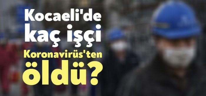 Kocaeli’de kaç işçi Koronavirüs’ten öldü?