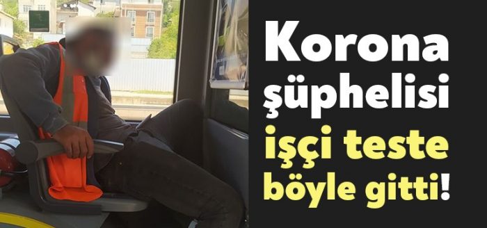 Koronavirüs şüphelisi işçi teste böyle gitti!