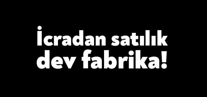 İcradan satılık dev fabrika!