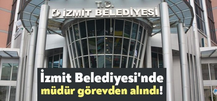 İzmit Belediyesi’nde müdür görevden alındı!
