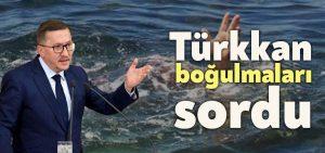 Milletvekili Lütfü Türkkan boğulmaları sordu