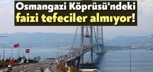 Osmangazi Köprüsü’ndeki faizi tefeciler almıyor!