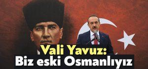 Vali Yavuz: Biz eski Osmanlıyız