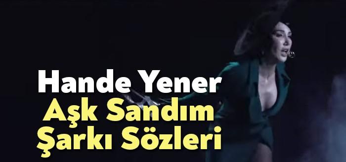 Hande Yener Aşk Sandım Şarkı Sözleri dinleyiciler tarafından merak ediliyor.