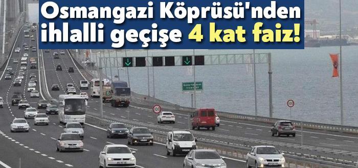 Kocaeli'de bulunan Osmangazi Köprüsü’nden ihlalli geçişe 4 kat faizli. Bakan