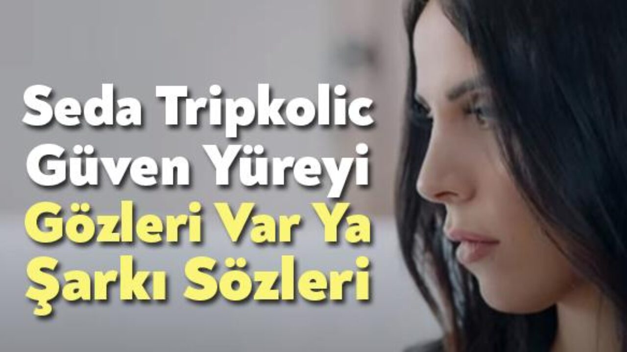 Seda Tripkolic Guven Yureyi Gozleri Var Ya Sarki Sozleri