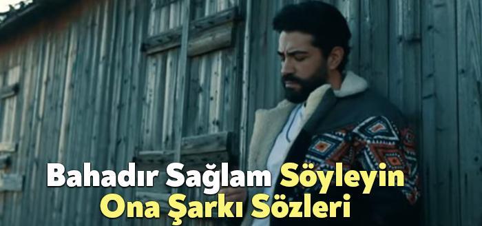 Bahadır Sağlam Söyleyin Ona Şarkı Sözleri dinleyiciler tarafından merak ediliyor.