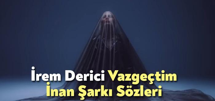 İrem Derici Vazgeçtim İnan Şarkı Sözleri tarafından merak ediliyor. İrem