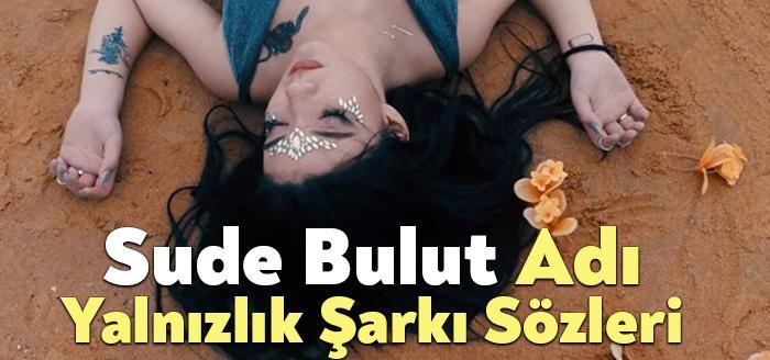 Sude Bulut Adı Yalnızlık Sözleri dinleyiciler tarafından merak ediliyor Sude