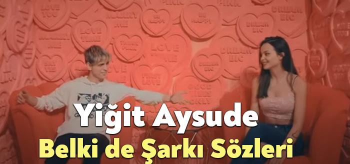 Yiğit Aysude Belki de Sözleri dinleyiciler tarafından merak ediliyor. Yiğit