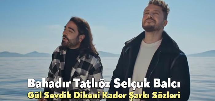 Bahadır Tatlıöz Selçuk Balcı Gül Sevdik Dikeni Kader Şarkı Sözleri,