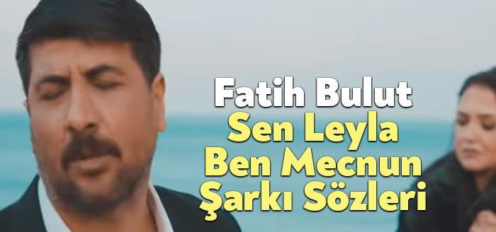 Fatih Bulut Sen Leyla Ben Mecnun Şarkı Sözleri dinleyiciler tarafından
