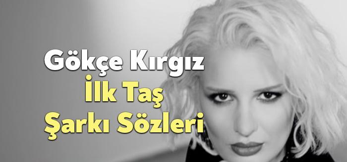 Gökçe Kırgız İlk Taş Şarkı Sözleri dinleyiciler tarafından merak ediliyor.
