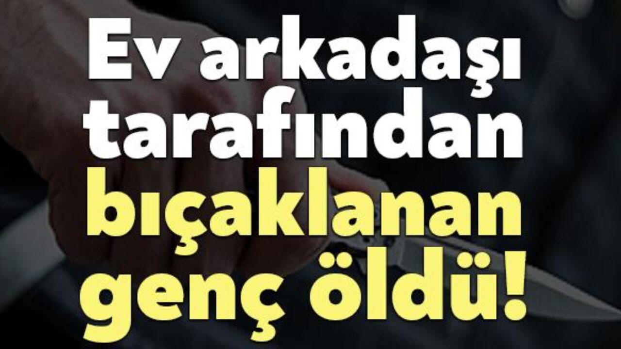 ev arkadasi tarafindan bicaklanan genc oldu