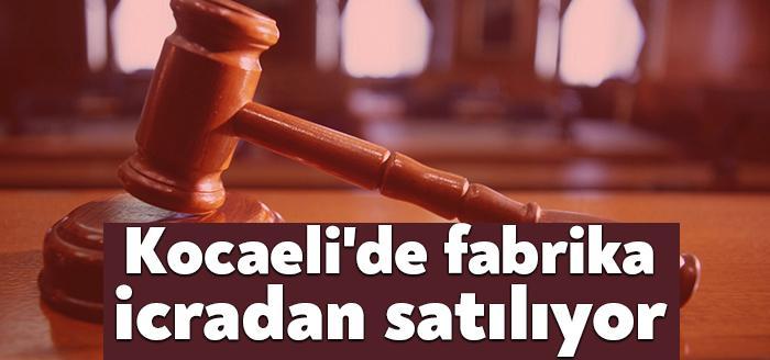 Kocaeli’de bir fabrika daha battı ve icradan satışa çıkarılıyor. Kocaeli