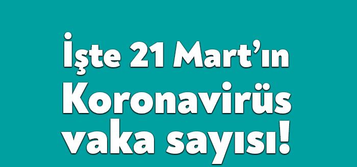 Sağlık Bakanlığı'nın açıkladığı 21 Mart Koronavirüs tablosuna göre son 24