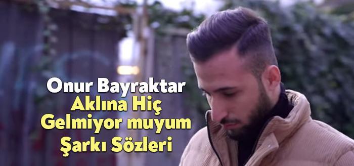 Onur Bayraktar Aklına Hiç Gelmiyor muyum Şarkı Sözleri, dinleyiciler tarafından
