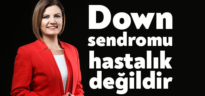 Dünya Down Sendromu Farkındalık Günü mesajın down sendromunun hastalık değil,