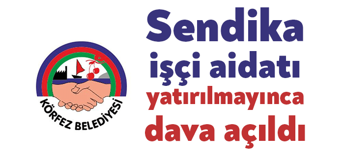 Körfez Belediyesi’nin şirketi KÖRPAŞ, Belediye İş Sendikası’yla davalık oldu. Davanın
