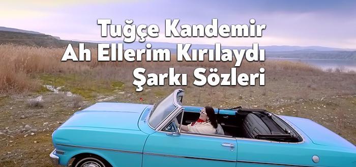 Tuğçe Kandemir Ah Ellerim Kırılaydı şarkı sözleri yayınlandı. Tuğçe Kandemir