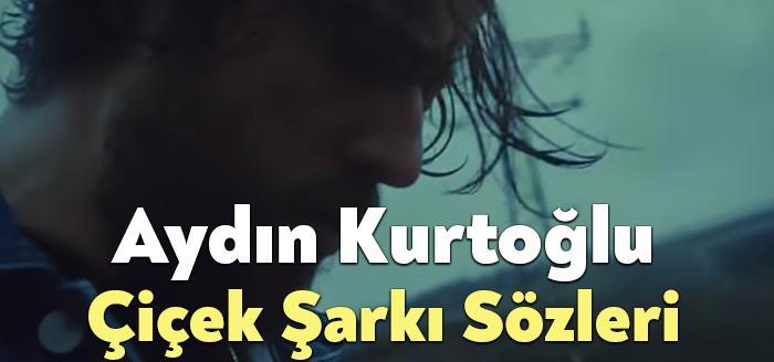 Aydın Kurtoğlu Çiçek Şarkı Sözleri, dinleyiciler tarafından merak ediliyor Aydın