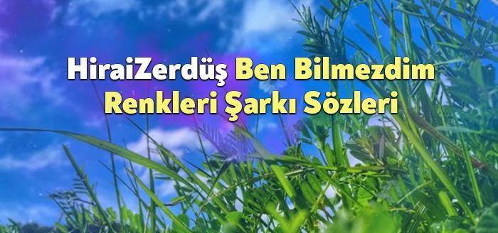 HiraiZerdüş Ben Bilmezdim Renkleri Şarkı Sözleri, dinleyiciler tarafından merak ediliyor.