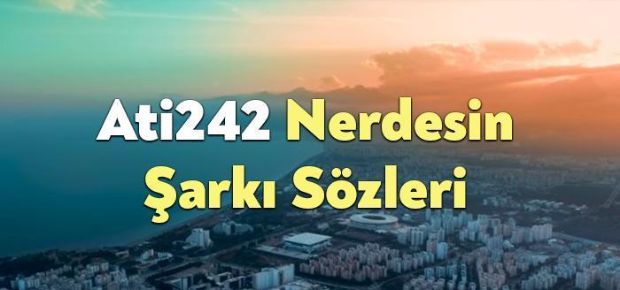 Ati242 Nerdesin Şarkı Sözleri, dinleyiciler tarafından merak ediliyor. Ati242 Nerdesin