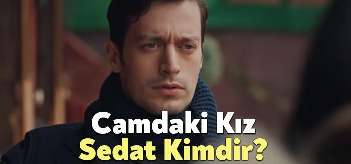 Camdaki Kız Sedat sık sık izleyiciler tarafından merak ediliyor. Camdaki