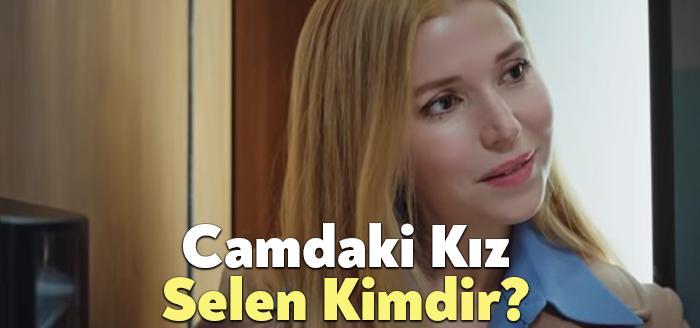 Camdaki Kız Selen sık sık izleyiciler tarafından merak ediliyor. Camdaki