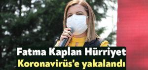 Fatma Kaplan Hürriyet Koronavirüs’e yakalandı