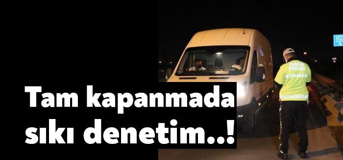 Tam kapanmada denetimler yoğunlaştırıldı. İhlal yapan vatandaşlar cezadan kurtulamadı. Dakikalarca