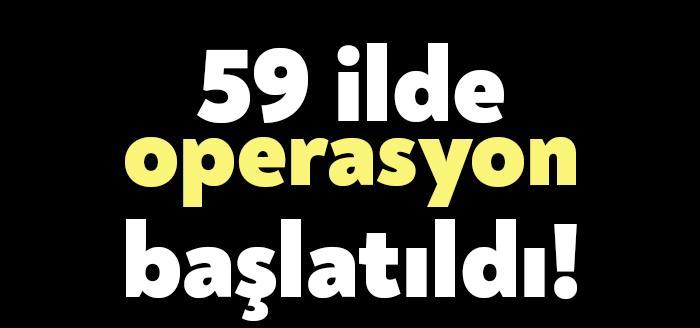 Emniyet Genel Müdürlüğü, "59 ilimizde, tespit edilen 574 şüpheliye ait