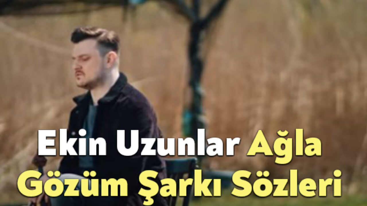 Ekin Uzunlar Agla Gozum Sarki Sozleri