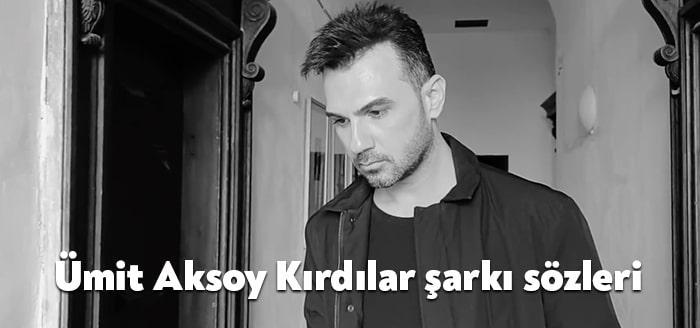 Ünlü sanatçı Ümit Aksoy Kırdılar şarkı sözleri yayınladı. Kısa sürede