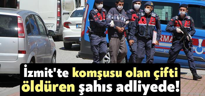 İzmit’te komşusu olan çifti öldüren şahıs adliyede!