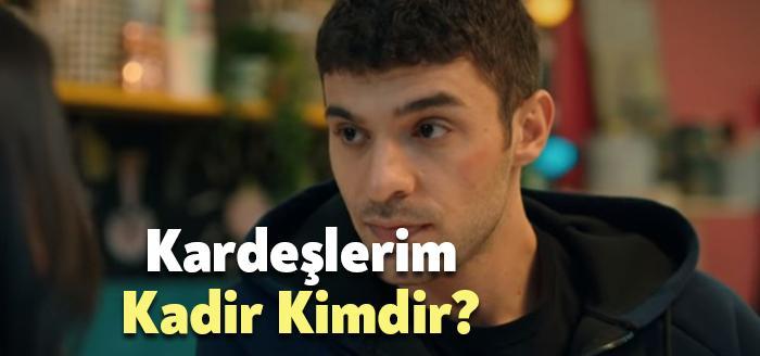 Kardeşlerim Kadir kimdir sık sık izleyiciler tarafından merak ediliyor. Kardeşlerim