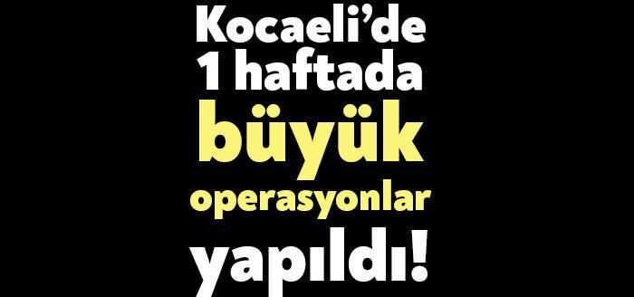 Kocaeli’de 1 haftada büyük operasyonlar yapıldı!
