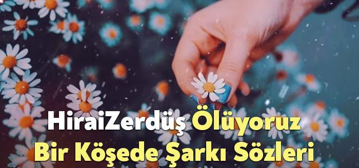 HiraiZerdüş Ölüyoruz Bir Köşede Şarkı Sözleri dinleyiciler tarafından merak ediliyor.
