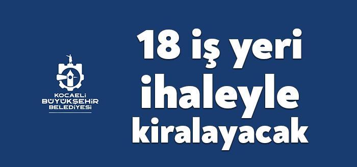 Mülkiyeti Kocaeli Büyükşehir Belediyesi’ne ait farklı ilçelerdeki 18 iş yeri