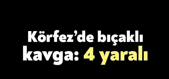 Körfez’de iki grup arasında çıkan bıçaklı kavgada 4 kişinin bıçaklanarak