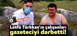 Lütfü Türkkan’ın çalışanları gazeteciyi darbetti!