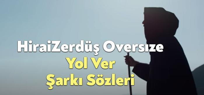 HiraiZerdüş Oversıze Yol Ver Şarkı Sözleri dinleyiciler tarafından merak ediliyor.
