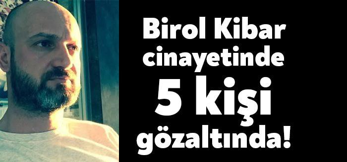 Birol Kibar'ın öldürülmesi olayıyla ilgisi olduğu tespit edilen 5 kişi