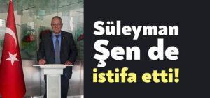 Süleyman Şen istifa etti!